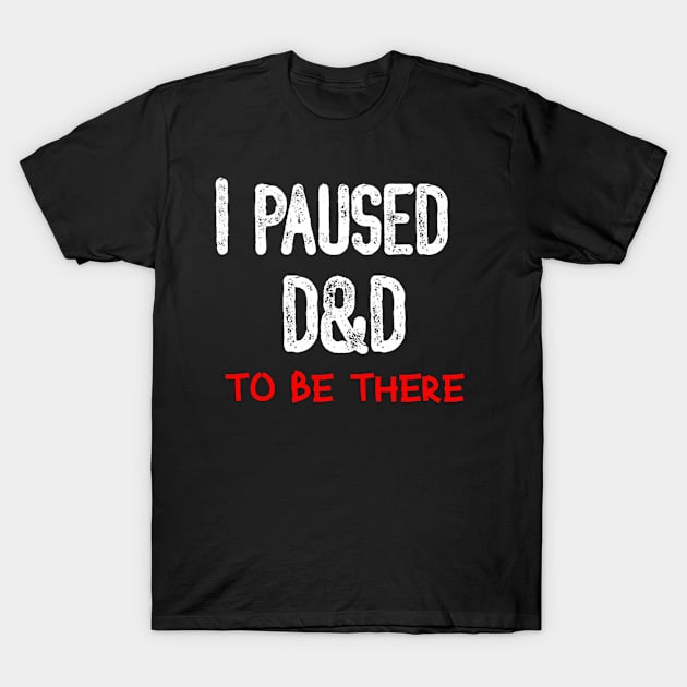 I Paused D&D to be There T-Shirt by locodesignart2